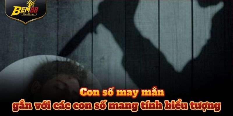 Mơ thấy giết người cũng được dân gian gắn với các con số mang tính biểu tượng.