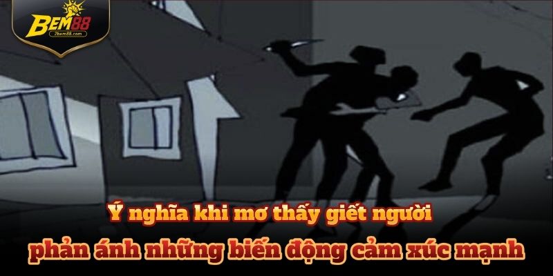 Mơ thấy giết người thường phản ánh những biến động cảm xúc mạnh mẽ bên trong.