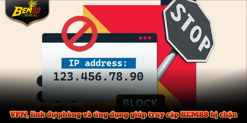 VPN, link dự phòng và ứng dụng giúp truy cập BEM88 bị chặn