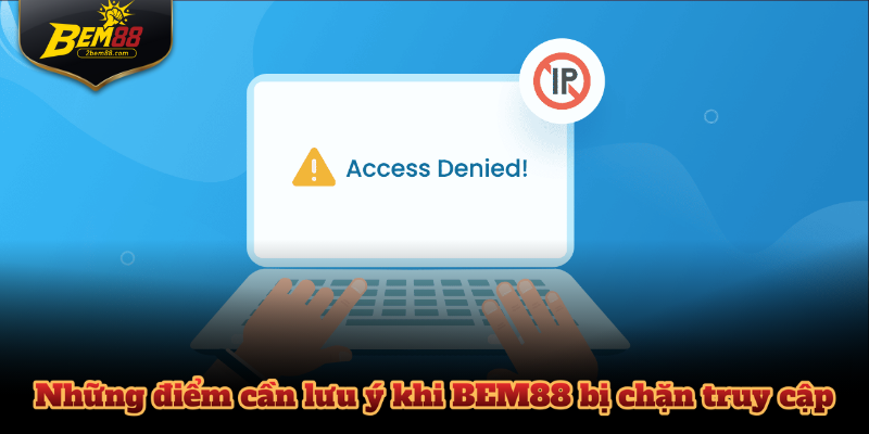 Những điểm cần lưu ý khi BEM88 bị chặn truy cập