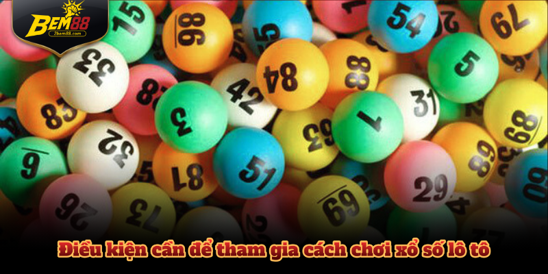 Điều kiện cần để tham gia cách chơi xổ số lô tô