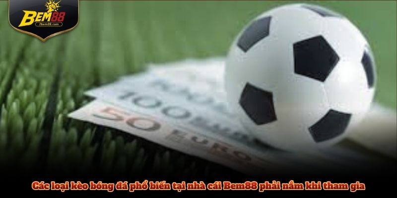 Các loại kèo bóng đá phổ biến tại nhà cái Bem88 phải nắm khi tham gia