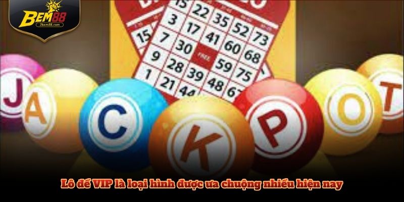 Lô đề VIP là loại hình được ưa chuộng nhiều hiện nay
