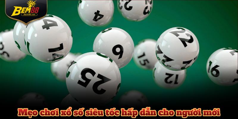 Mẹo chơi xổ số siêu tốc hấp dẫn cho người mới