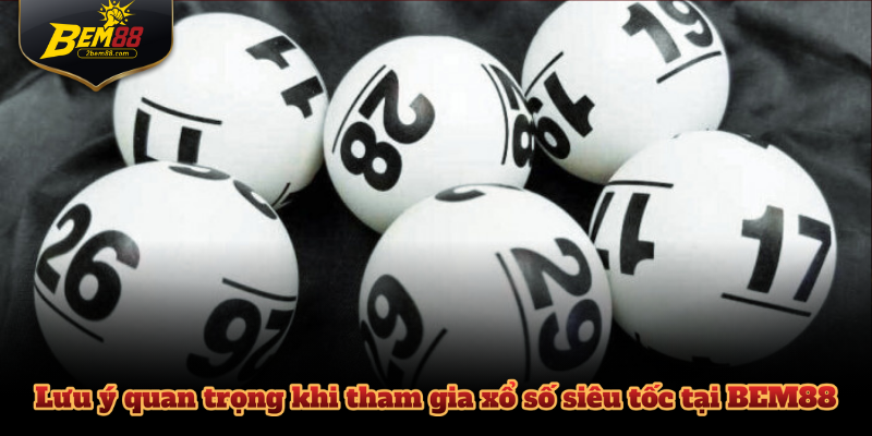 Lưu ý quan trọng khi tham gia xổ số siêu tốc tại BEM88