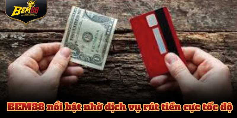 BEM88 nổi bật nhờ dịch vụ rút tiền cực tốc độ