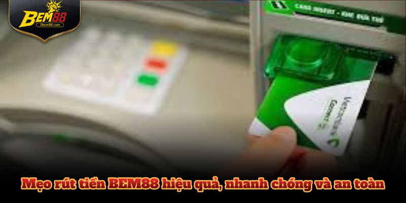 Mẹo rút tiền BEM88 hiệu quả, nhanh chóng và an toàn